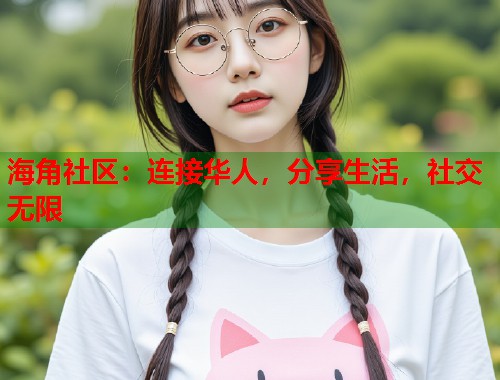 海角社区：连接华人，分享生活，社交无限  第1张