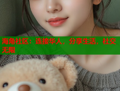 海角社区：连接华人，分享生活，社交无限  第2张
