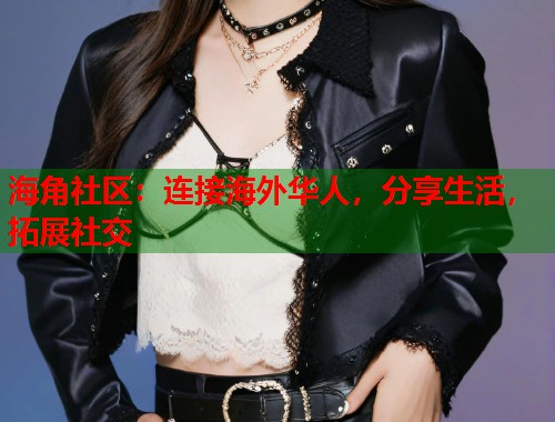 海角社区：连接海外华人，分享生活，拓展社交  第1张
