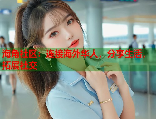 海角社区：连接海外华人，分享生活，拓展社交  第2张