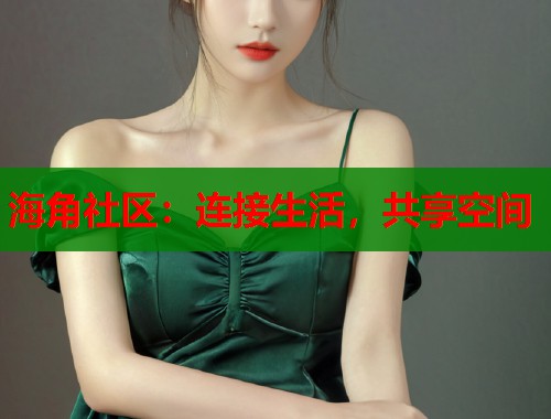 海角社区：连接生活，共享空间  第1张