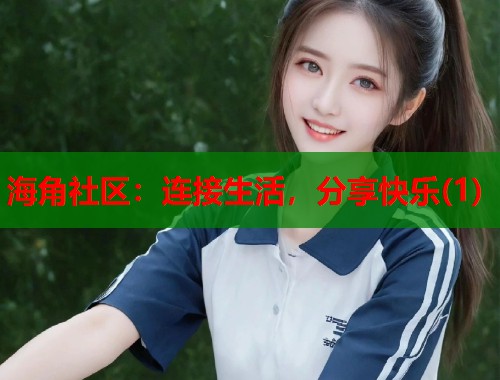 海角社区：连接生活，分享快乐(1)  第1张