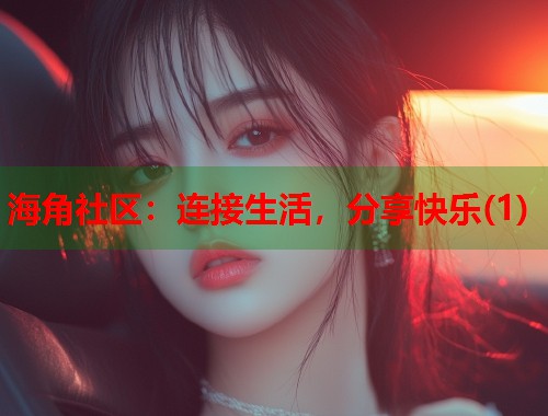 海角社区：连接生活，分享快乐(1)  第2张