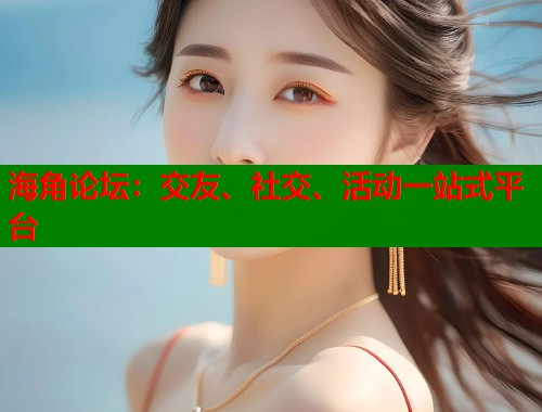 海角论坛：交友、社交、活动一站式平台  第1张