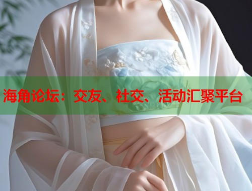 海角论坛：交友、社交、活动汇聚平台  第1张