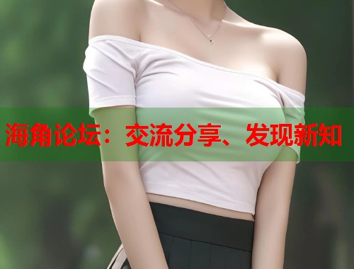 海角论坛：交流分享、发现新知  第1张