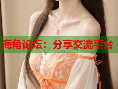 海角论坛：分享交流平台  第1张