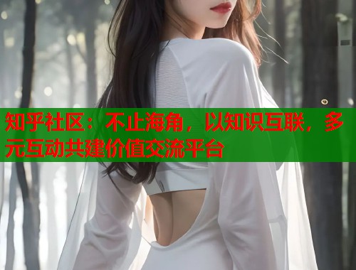 知乎社区：不止海角，以知识互联，多元互动共建价值交流平台  第1张