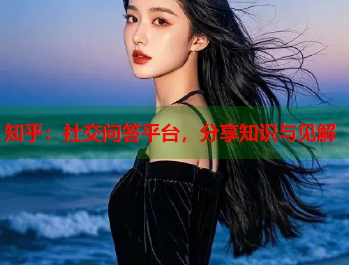 知乎：社交问答平台，分享知识与见解  第1张