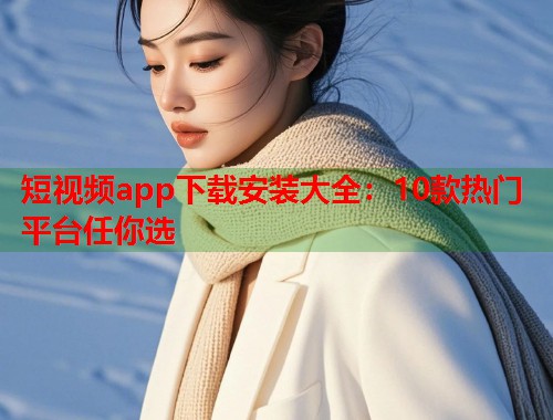 短视频app下载安装大全：10款热门平台任你选  第1张