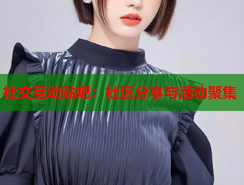 社交互动贴吧：社区分享与活动聚集  第1张