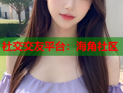 社交交友平台:海角社区 第1张 社交交友平台:海角社区 第1张