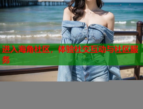 进入海角社区，体验社交互动与社区服务  第1张