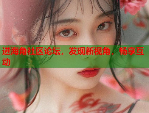 进海角社区论坛，发现新视角，畅享互动  第1张