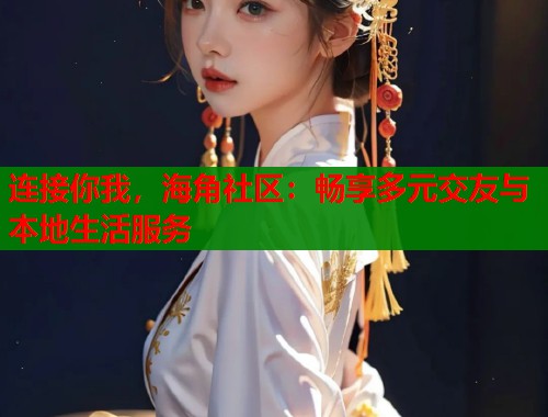 连接你我,海角社区:畅享多元交友与本地生活服务 第1张 连接你我,海角社区:畅享多元交友与本地生活服务 第1张