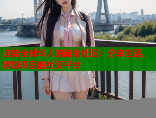连接全球华人的海角社区：分享生活、跨越语言的社交平台  第1张