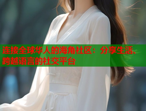 连接全球华人的海角社区：分享生活、跨越语言的社交平台  第2张