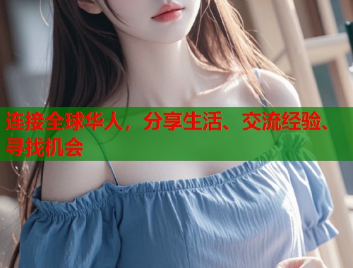 连接全球华人，分享生活、交流经验、寻找机会  第2张