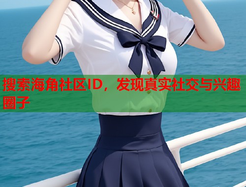 搜索海角社区ID，发现真实社交与兴趣圈子  第1张