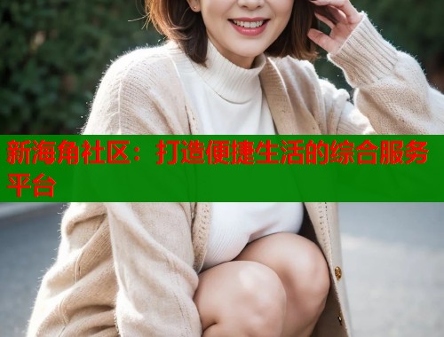 新海角社区：打造便捷生活的综合服务平台  第2张