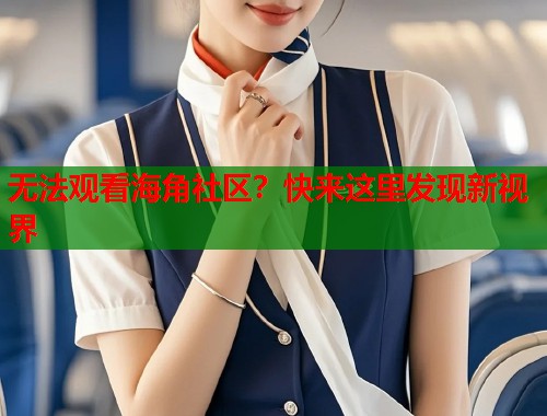 无法观看海角社区？快来这里发现新视界  第1张