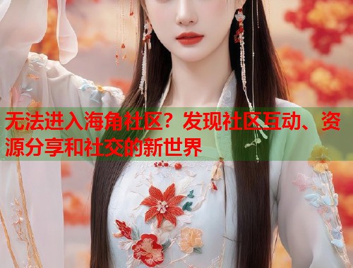 无法进入海角社区？发现社区互动、资源分享和社交的新世界  第1张