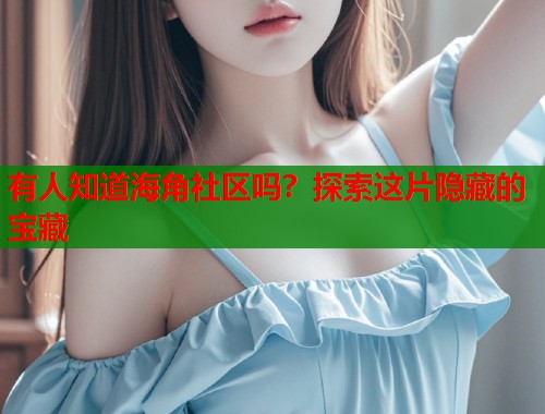 有人知道海角社区吗？探索这片隐藏的宝藏  第1张