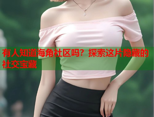 有人知道海角社区吗？探索这片隐藏的社交宝藏  第1张
