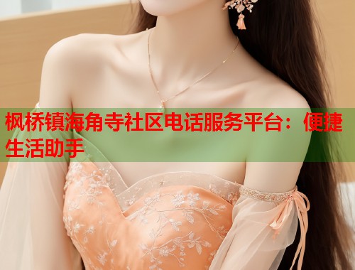 枫桥镇海角寺社区电话服务平台：便捷生活助手  第2张