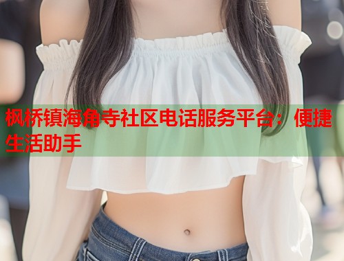 枫桥镇海角寺社区电话服务平台：便捷生活助手  第1张