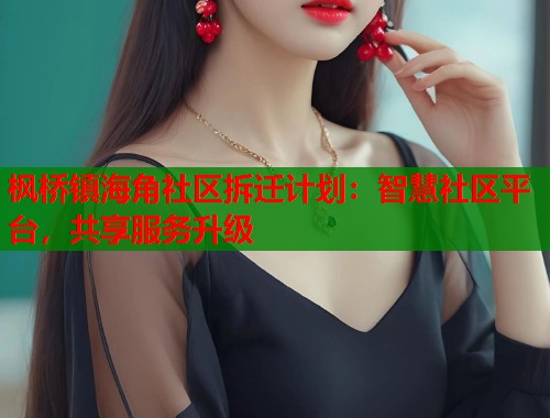 枫桥镇海角社区拆迁计划：智慧社区平台，共享服务升级  第1张