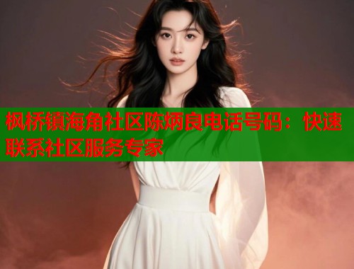 枫桥镇海角社区陈炳良电话号码：快速联系社区服务专家  第1张