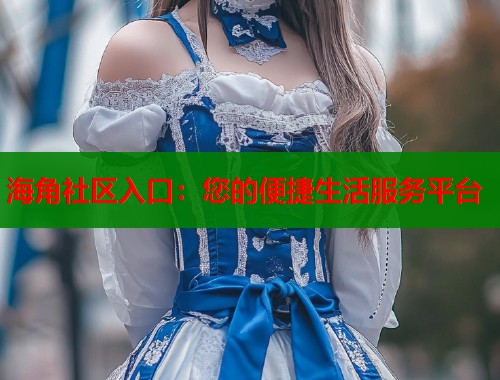 海角社区入口：您的便捷生活服务平台  第2张