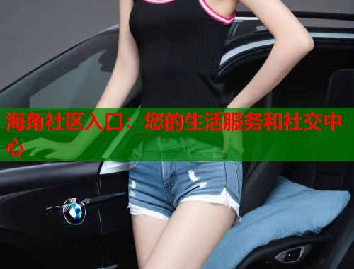 海角社区入口：您的生活服务和社交中心  第1张