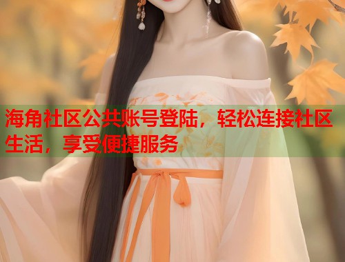 海角社区公共账号登陆，轻松连接社区生活，享受便捷服务  第1张