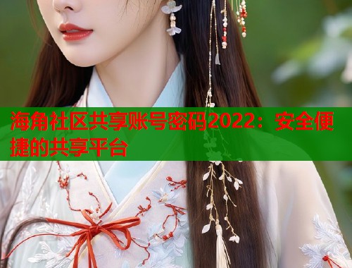 海角社区共享账号密码2022：安全便捷的共享平台  第1张