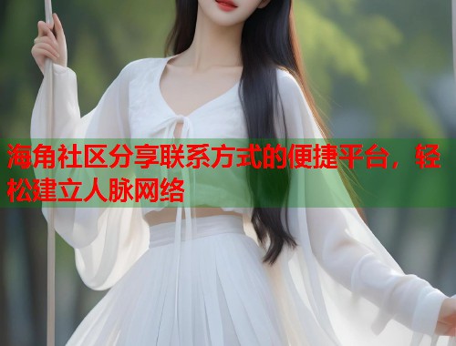 海角社区分享联系方式的便捷平台，轻松建立人脉网络  第1张
