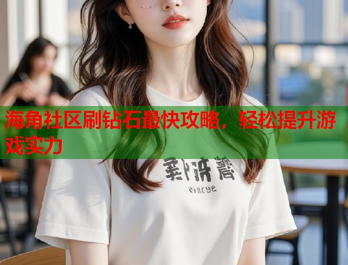 海角社区刷钻石最快攻略，轻松提升游戏实力  第2张