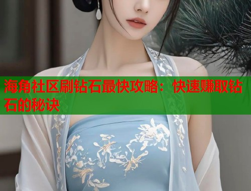海角社区刷钻石最快攻略：快速赚取钻石的秘诀  第1张