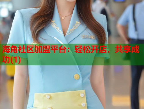 海角社区加盟平台：轻松开店，共享成功(1)  第1张