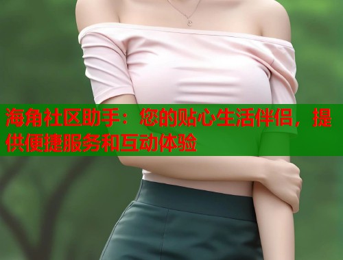 海角社区助手：您的贴心生活伴侣，提供便捷服务和互动体验  第1张