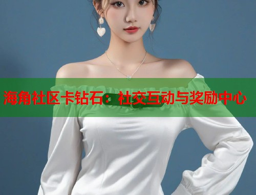 海角社区卡钻石：社交互动与奖励中心  第2张