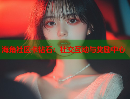 海角社区卡钻石：社交互动与奖励中心  第1张