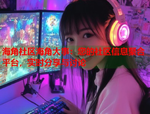 海角社区海角大事：您的社区信息聚合平台，实时分享与讨论  第1张