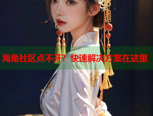 海角社区点不开？快速解决方案在这里  第1张