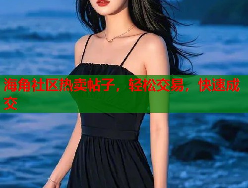 海角社区热卖帖子，轻松交易，快速成交  第1张