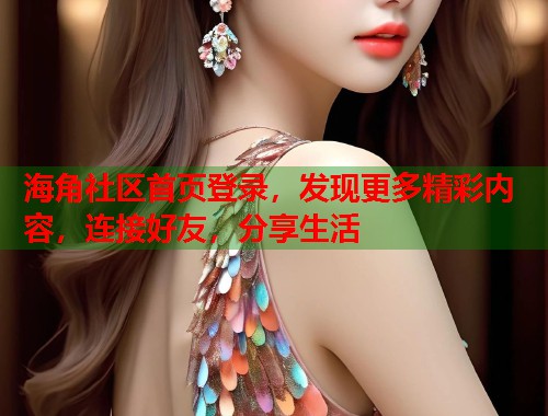 海角社区首页登录，发现更多精彩内容，连接好友，分享生活  第1张