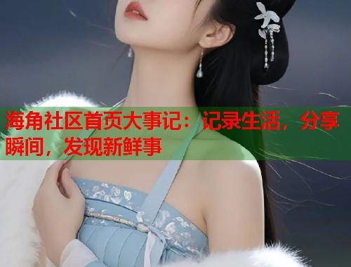 海角社区首页大事记：记录生活，分享瞬间，发现新鲜事  第1张