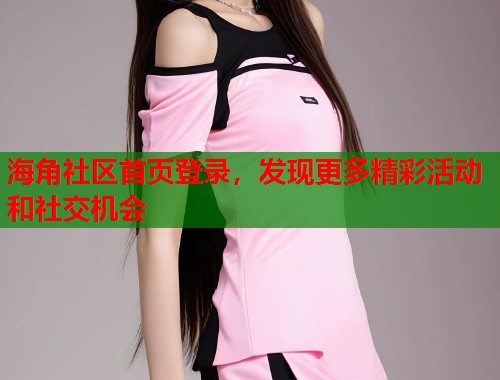 海角社区首页登录，发现更多精彩活动和社交机会  第1张