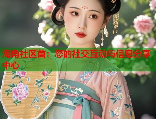 海角社区首：您的社交互动与信息分享中心  第1张